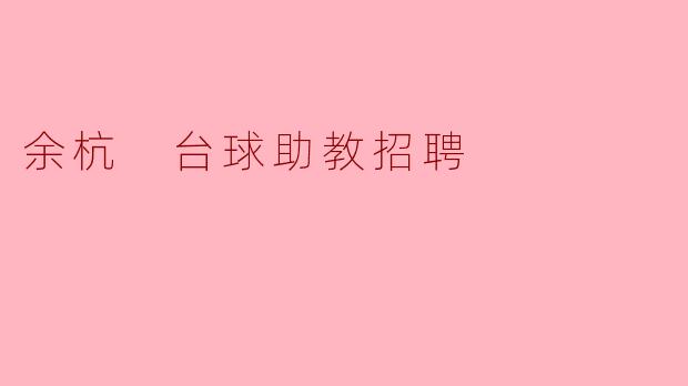 余杭区目前还在招聘台球助教吗?具体要求是什么?****